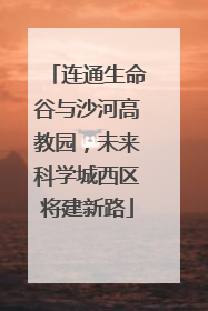 连通生命谷与沙河高教园，未来科学城西区将建新路